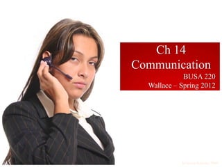 Ch 14
Communication
             BUSA 220
  Wallace – Spring 2012




            Krietner/Kinicki, 2009
 