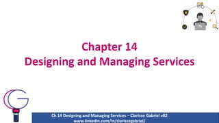Chapter 14
Designing and Managing Services
Ch 14 Designing and Managing Services – Clarisse Gabriel v82
www.linkedin.com/in/clarissegabriel/
 