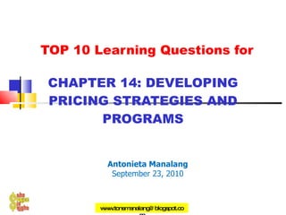   TOP 10 Learning Questions for CHAPTER 14: DEVELOPING PRICING STRATEGIES AND PROGRAMS Antonieta Manalang September 23, 2010 