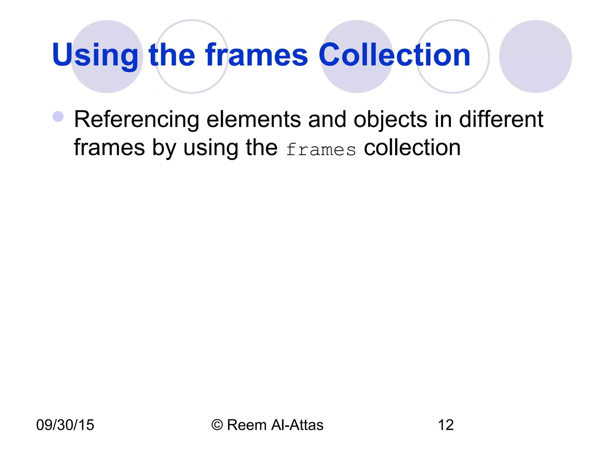 09/30/15 © Reem Al-Attas 12
Using the frames Collection
 Referencing elements and objects in different
frames by using the frames collection
 