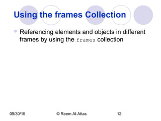 09/30/15 © Reem Al-Attas 12
Using the frames Collection
 Referencing elements and objects in different
frames by using the frames collection
 