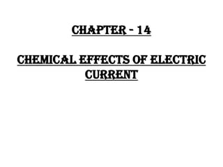 CHAPTER - 14
CHEMICAL EFFECTS OF ELECTRIC
CURRENT
 