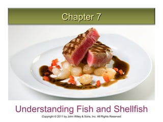 Chapter 7




Understanding Fish and Shellfish
      Copyright © 2011 by John Wiley & Sons, Inc. All Rights Reserved
 