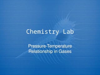 Chemistry Lab
Pressure-Temperature
Relationship in Gases
 