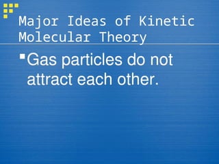 Major Ideas of Kinetic
Molecular Theory
Gas particles do not
attract each other.
 