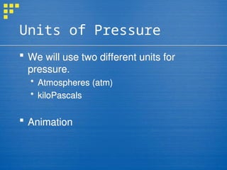 Units of Pressure
 We will use two different units for
pressure.
 Atmospheres (atm)
 kiloPascals
 Animation
 