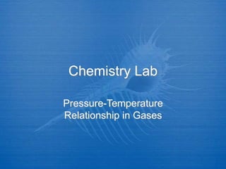 Chemistry Lab
Pressure-Temperature
Relationship in Gases
 