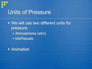 Units of Pressure
 We will use two different units for
pressure.
 Atmospheres (atm)
 kiloPascals
 Animation
 