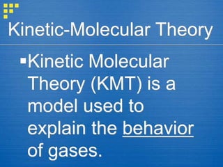 Kinetic-Molecular Theory
Kinetic Molecular
Theory (KMT) is a
model used to
explain the behavior
of gases.
 