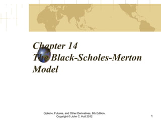 Chapter 14
The Black-Scholes-Merton
Model
Options, Futures, and Other Derivatives, 8th Edition,
Copyright © John C. Hull 2012 1
 