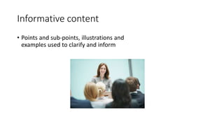 Informative content 
• Points and sub-points, illustrations and 
examples used to clarify and inform 
 