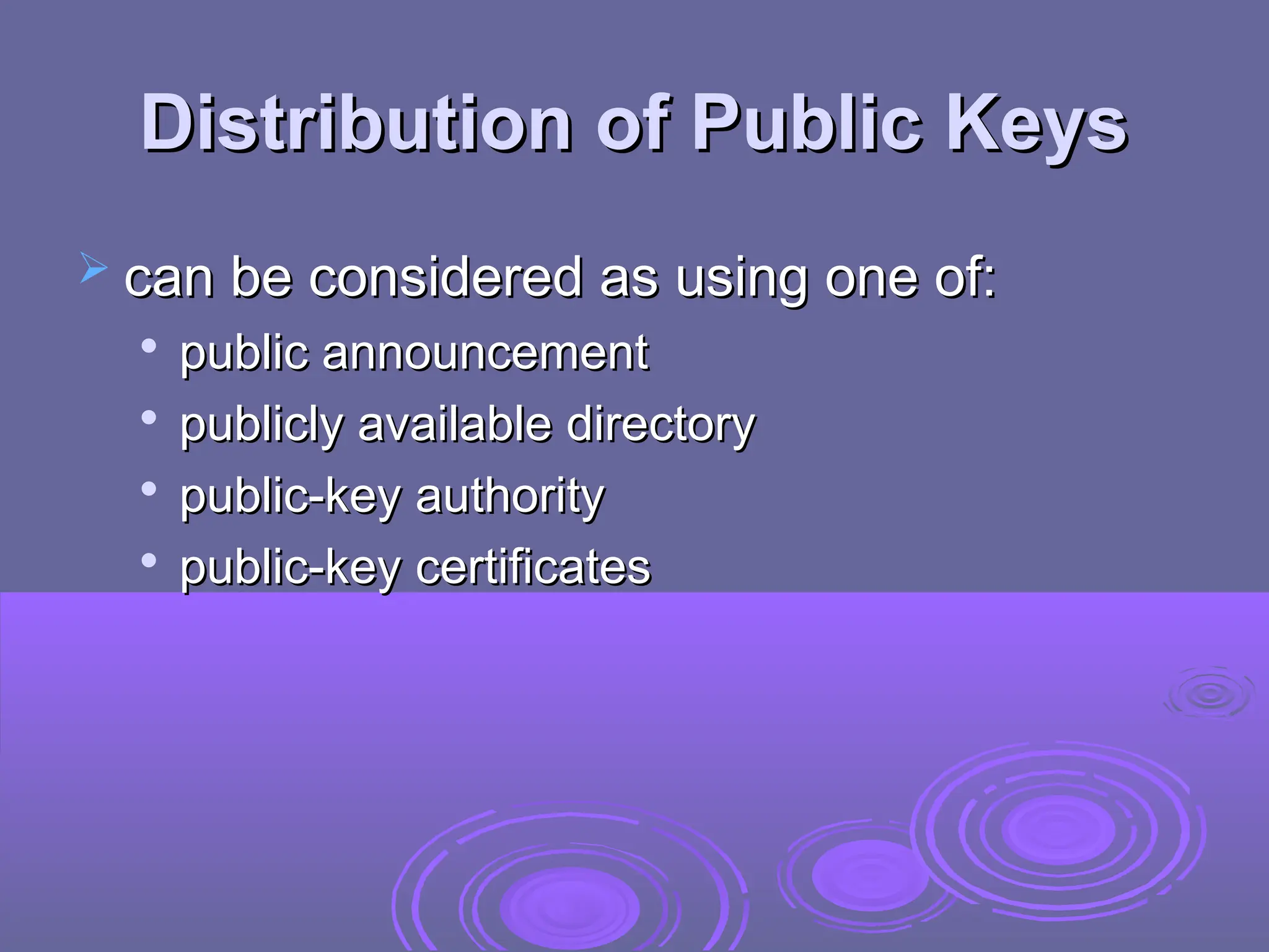 Distribution of Public Keys
Distribution of Public Keys
 can be considered as using one of:
can be considered as using one of:

public announcement
public announcement

publicly available directory
publicly available directory

public-key authority
public-key authority

public-key certificates
public-key certificates
 