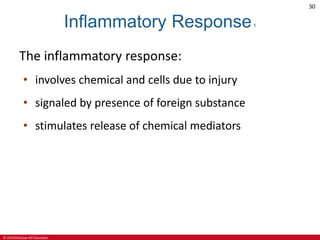 © 2019 McGraw-Hill Education
30
Inflammatory Response1
The inflammatory response:
• involves chemical and cells due to injury
• signaled by presence of foreign substance
• stimulates release of chemical mediators
 