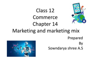 Class 12
Commerce
Chapter 14
Marketing and marketing mix
Prepared
By
Sowndarya shree A.S
 