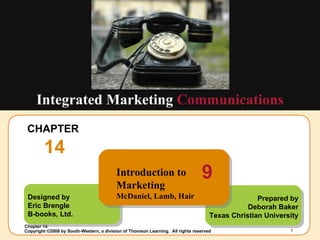 CHAPTER  14 Integrated Marketing  Communications Designed by Eric Brengle B-books, Ltd. Prepared by Deborah Baker Texas Christian University Introduction to Marketing McDaniel, Lamb, Hair 9 