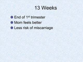 13 Weeks
End of 1st trimester
Mom feels better
Less risk of miscarriage
 