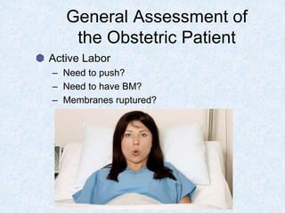 General Assessment of
the Obstetric Patient
Active Labor
– Need to push?
– Need to have BM?
– Membranes ruptured?
What did it look like?
 