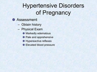 Hypertensive Disorders
of Pregnancy
Assessment
– Obtain history
– Physical Exam
Markedly edematous
Pale and apprehensive
Hypereactive reflexes
Elevated blood pressure
 