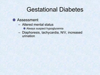 Gestational Diabetes
Assessment
– Altered mental status
Always suspect hypoglycemia
– Diaphoresis, tachycardia, N/V, increased
urination
 