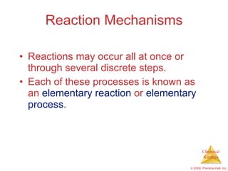 Reaction Mechanisms Reactions may occur all at once or through several discrete steps. Each of these processes is known as an  elementary reaction  or  elementary process . 