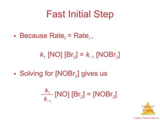 Fast Initial Step Because Rate f  = Rate r  , k 1  [NO] [Br 2 ] =  k − 1  [NOBr 2 ] Solving for [NOBr 2 ] gives us k 1 k − 1 [NO] [Br 2 ] = [NOBr 2 ] 
