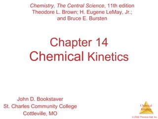 Chapter 14 Chemical  Kinetics John D. Bookstaver St. Charles Community College Cottleville, MO Chemistry, The Central Science , 11th edition Theodore L. Brown; H. Eugene LeMay, Jr.; and Bruce E. Bursten 
