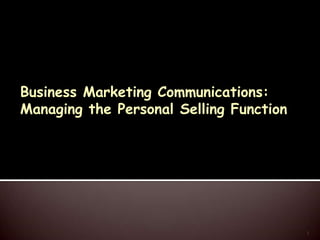 Business Marketing Communications:
Managing the Personal Selling Function
1
 