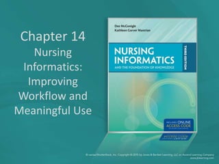 Chapter 14
Nursing
Informatics:
Improving
Workflow and
Meaningful Use
 