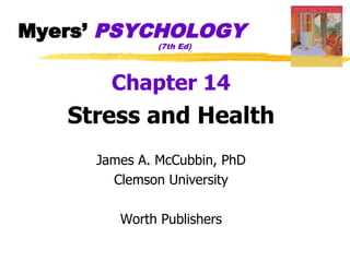 Myers’ PSYCHOLOGY
              (7th Ed)




       Chapter 14
   Stress and Health
     James A. McCubbin, PhD
       Clemson University

        Worth Publishers
 