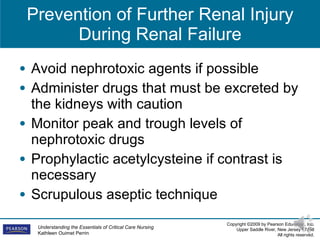 Prevention of Further Renal Injury During Renal Failure Avoid nephrotoxic agents if possible Administer drugs that must be excreted by the kidneys with caution Monitor peak and trough levels of nephrotoxic drugs Prophylactic acetylcysteine if contrast is necessary Scrupulous aseptic technique 