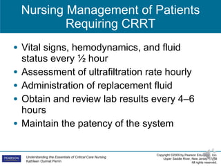 Nursing Management of Patients Requiring CRRT Vital signs, hemodynamics, and fluid status every  ½  hour Assessment of ultrafiltration rate hourly Administration of replacement fluid Obtain and review lab results every 4–6 hours Maintain the patency of the system 