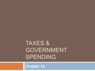 TAXES &
GOVERNMENT
SPENDING
Chapter 14
 