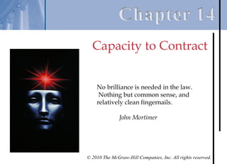 Capacity to Contract


    No brilliance is needed in the law.
     Nothing but common sense, and
    relatively clean fingernails.

               John Mortimer




© 2010 The McGraw-Hill Companies, Inc. All rights reserved.
 