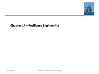Chapter 14 – Resilience Engineering
1Chapter 15 Resilience engineering13/11/2014
 