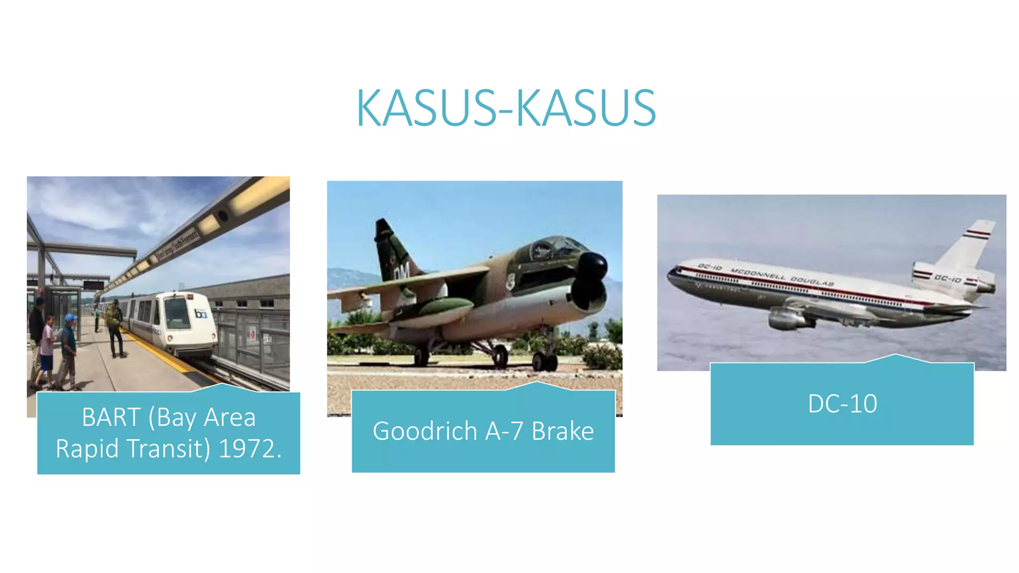 KASUS-KASUS
BART (Bay Area
Rapid Transit) 1972.
Goodrich A-7 Brake
DC-10
 
