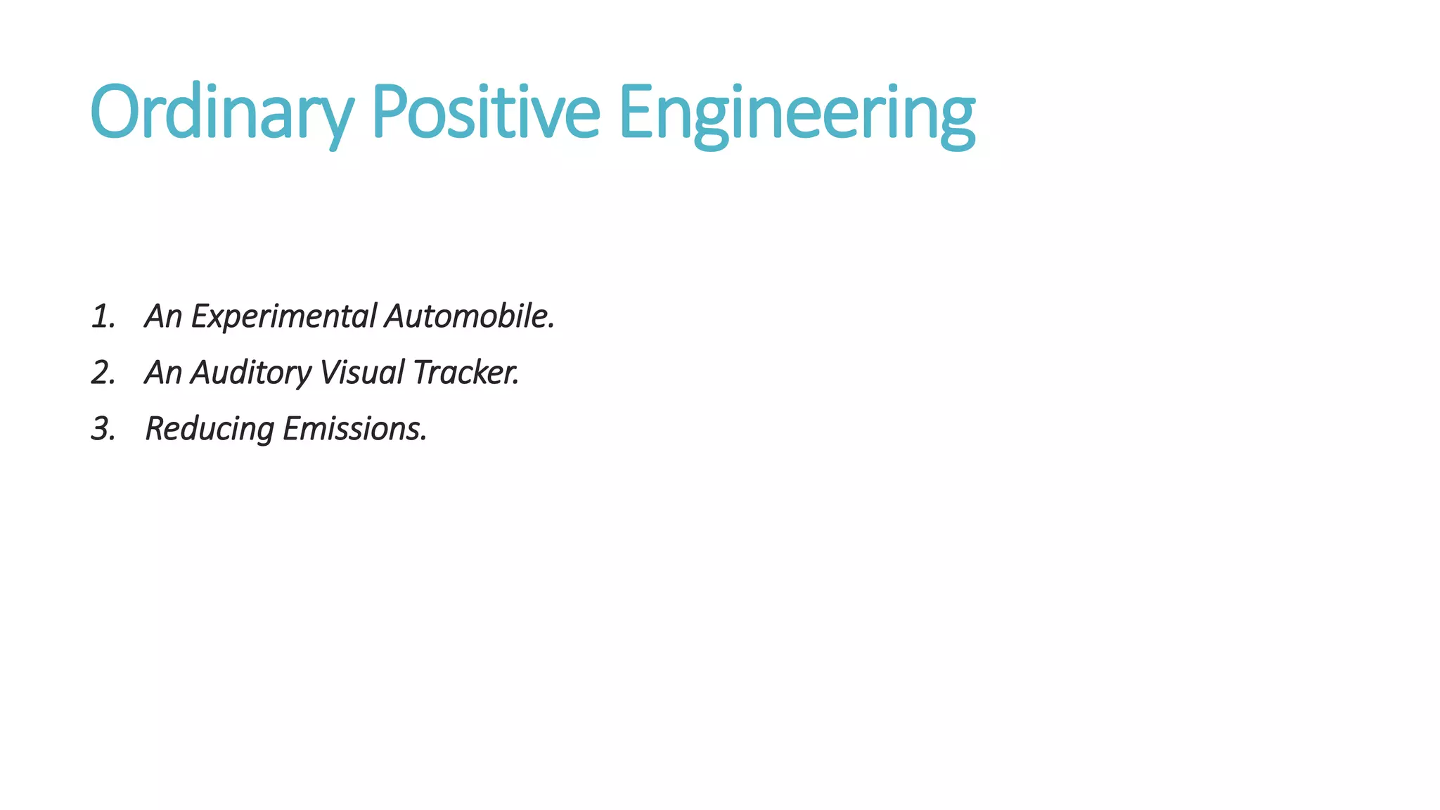 Ordinary Positive Engineering
1. An Experimental Automobile.
2. An Auditory Visual Tracker.
3. Reducing Emissions.
 