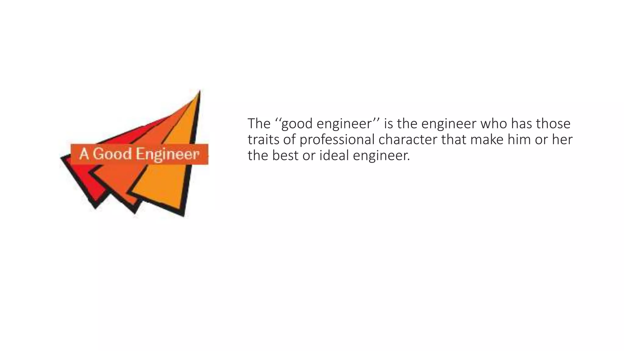 The ‘‘good engineer’’ is the engineer who has those
traits of professional character that make him or her
the best or ideal engineer.
 