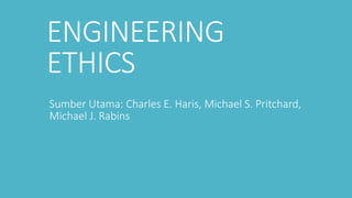 ENGINEERING
ETHICS
Sumber Utama: Charles E. Haris, Michael S. Pritchard,
Michael J. Rabins
 