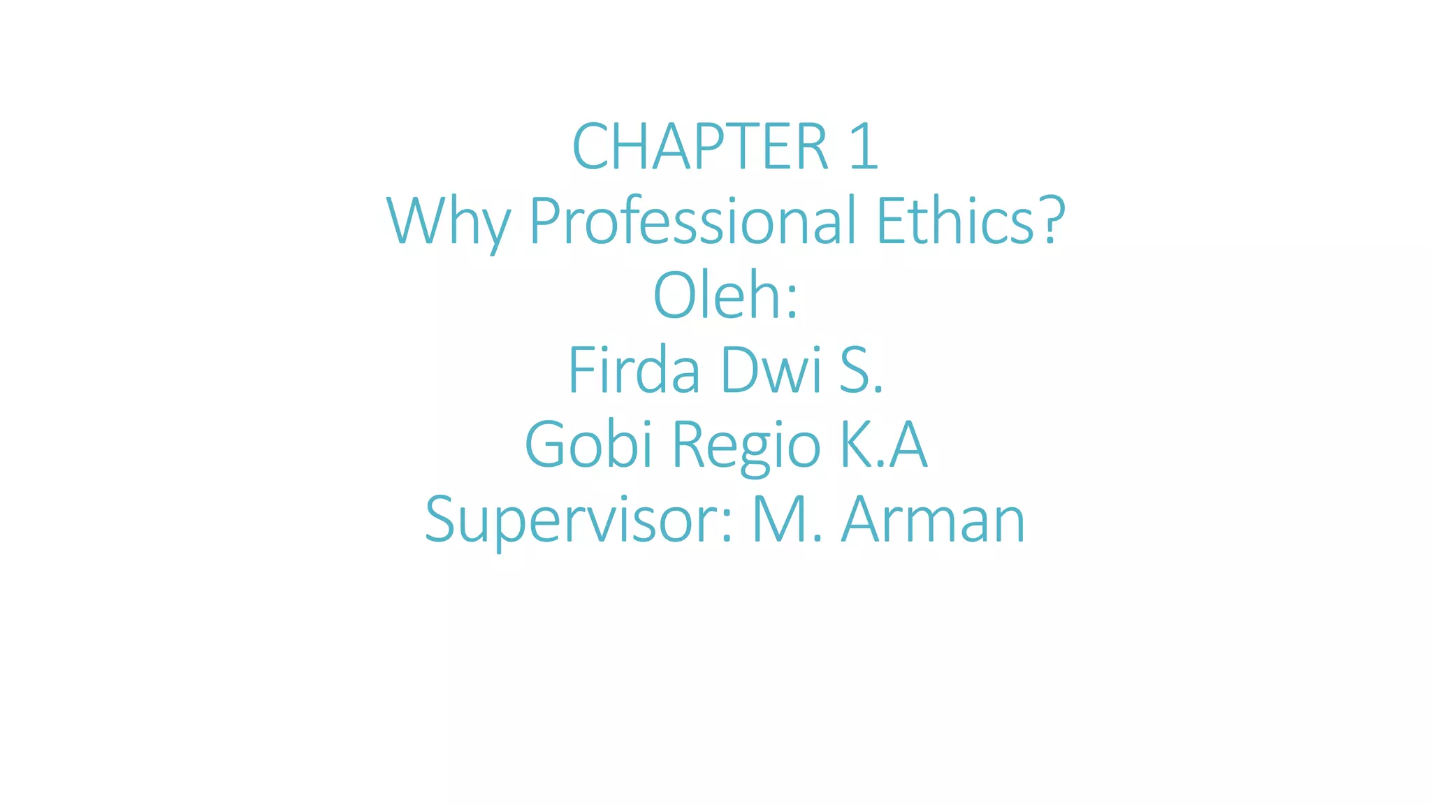 CHAPTER 1
Why Professional Ethics?
Oleh:
Firda Dwi S.
Gobi Regio K.A
Supervisor: M. Arman
 