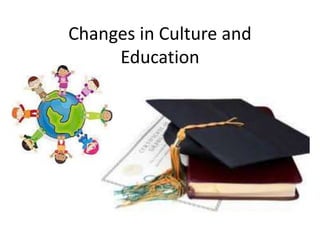 Changes in Culture and
Education
 