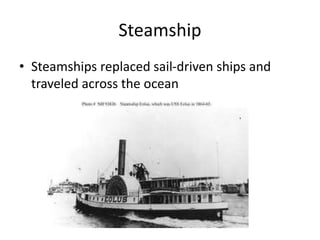 Steamship
• Steamships replaced sail-driven ships and
traveled across the ocean
 