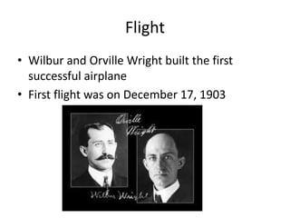 Flight
• Wilbur and Orville Wright built the first
successful airplane
• First flight was on December 17, 1903
 
