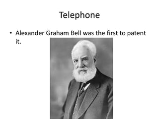 Telephone
• Alexander Graham Bell was the first to patent
it.
 