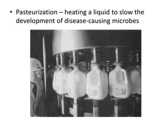 • Pasteurization – heating a liquid to slow the
development of disease-causing microbes
 