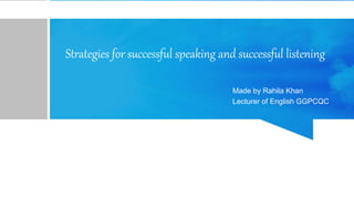Strategies for successful speaking and successful listening
Made by Rahila Khan
Lecturer of English GGPCQC
 