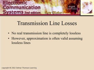 Transmission Line Losses
• No real transmission line is completely lossless
• However, approximation is often valid assuming
lossless lines
 