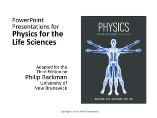 PowerPoint
Presentations for
Physics for the
Life Sciences
Adapted for the
Third Edition by
Philip Backman
University of
New Brunswick
Copyright © 2017 by Nelson Education Ltd.
 
