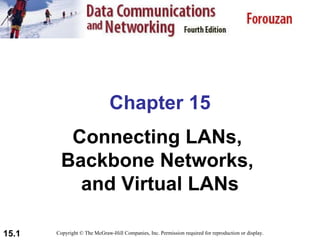 Chapter 15 Connecting LANs,  Backbone Networks,  and Virtual LANs Copyright © The McGraw-Hill Companies, Inc. Permission required for reproduction or display. 