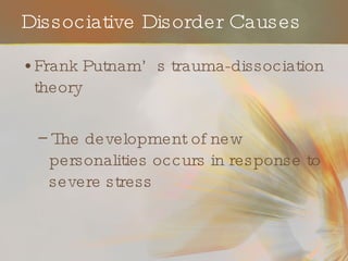 Dissociative Disorder Causes Frank Putnam’s trauma-dissociation theory The development of new personalities occurs in response to severe stress 