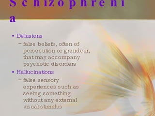 Schizophrenia Delusions false beliefs, often of persecution or grandeur, that may accompany psychotic disorders Hallucinations false sensory experiences such as seeing something without any external visual stimulus 